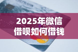 2025年微信借呗如何借钱？罗列五个信用分贷款平台