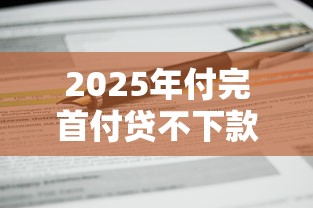 2025年付完首付贷不下款怎么办，罗列五个芝麻分700能秒下的平台