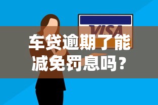车贷逾期了能减免罚息吗？别慌！这些协商技巧能救急