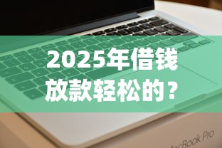 2025年借钱放款轻松的？看看这5个高炮双黑逾期必下款app