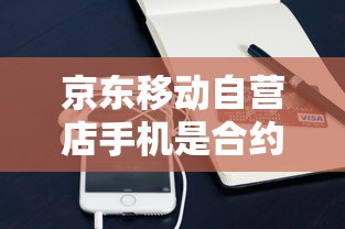 京东移动自营店手机是合约机吗？买前必看这些贷款分期方案