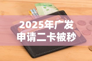2025年广发申请二卡被秒拒：试试这五个正规苹果id贷口子