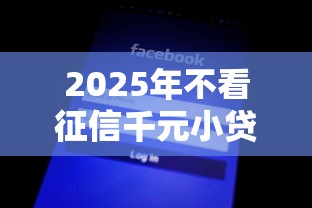 2025年不看征信千元小贷有哪些？公布五个跟安逸花差不多的平台