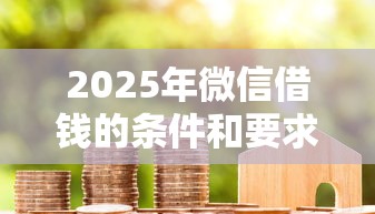 2025年微信借钱的条件和要求？看看这5个类似花薪的30天借款平台