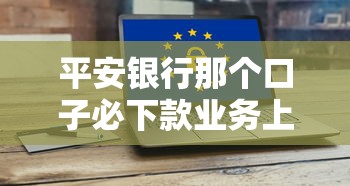 平安银行那个口子必下款业务上线，快速放款有保障