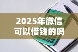 2025年微信可以借钱的吗，整理5个不看综合评分的贷款平台