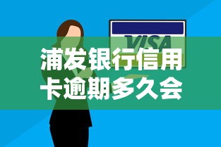 浦发银行信用卡逾期多久会打联系人电话？真实经历+官方解答