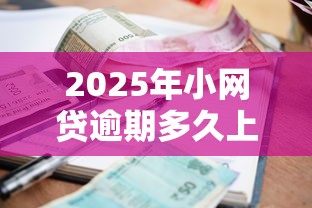 2025年小网贷逾期多久上报征信，推荐五个黑户也能借款的口子
