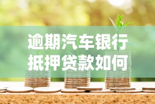 逾期汽车银行抵押贷款如何处理？这些方法帮你轻松应对