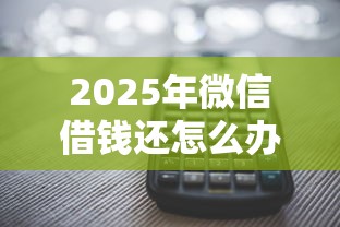 2025年微信借钱还怎么办？推荐5个征信查询多被封空有下款的小额短期网贷口子