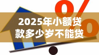 2025年小额贷款多少岁不能贷款？看看这五个现在平台好贷款