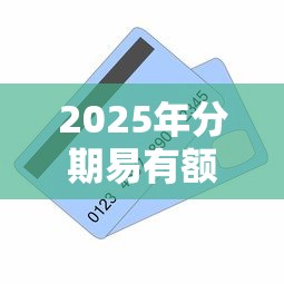 2025年分期易有额度好下款吗？公布五个36期贷款平台