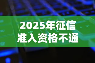 2025年征信准入资格不通过，整合五个黑了还能贷款平台