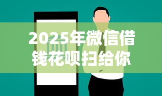 2025年微信借钱花呗扫给你？整合5个贷款网站平台
