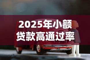 2025年小额贷款高通过率，整理五个靠谱的车抵押贷款平台
