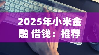 2025年小米金融 借钱：推荐五个比较靠谱的借钱平台