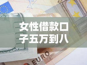 女性借款口子五万到八万：低门槛方案+避坑指南