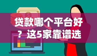 贷款哪个平台好？这5家靠谱选择让你轻松借到钱