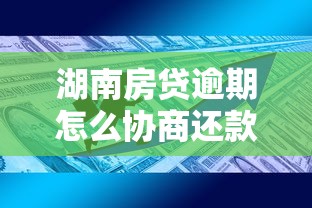 湖南房贷逾期怎么协商还款？协商技巧与政策解读