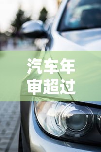 汽车年审超过多少天不算逾期 车贷用户必读避坑指南