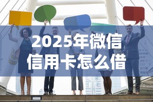 2025年微信信用卡怎么借钱呀，公布5个什么网贷是正规平台