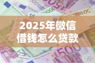 2025年微信借钱怎么贷款利息低，罗列5个不用面签和芝麻分的贷款口子