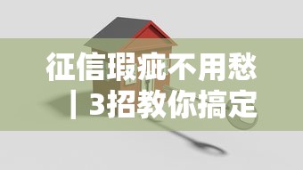 征信瑕疵不用愁｜3招教你搞定低息贷款难题