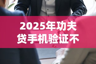 2025年功夫贷手机验证不通过？公布五个网贷全拒能下款的平台