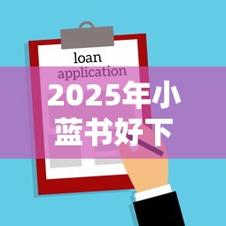 2025年小蓝书好下款吗，看看这五个最容易下款的贷款平台