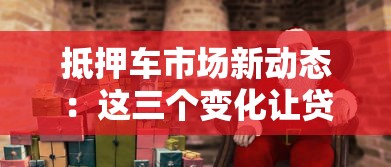 抵押车市场新动态：这三个变化让贷款更划算！