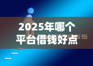 2025年哪个平台借钱好点？分享5个信用贷款平台好