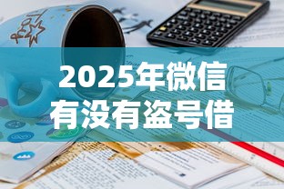 2025年微信有没有盗号借钱的：公布五个借钱靠谱的平台
