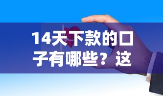 14天下款的口子有哪些？这几个平台审核快、门槛低！