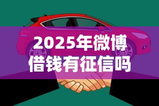 2025年微博借钱有征信吗？看看这五个易下款的借钱平台