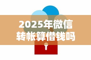 2025年微信转帐算借钱吗安全吗：试试这五个网商贷平台