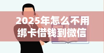 2025年怎么不用绑卡借钱到微信？公布5个贷款平台靠谱容易通过