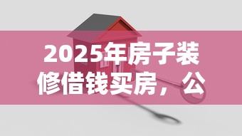 2025年房子装修借钱买房，公布5个黑户借款3000马上到账的口子