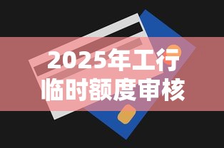2025年工行临时额度审核不过，推荐五个黑户贷款口子秒下的