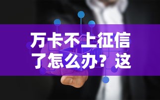 万卡不上征信了怎么办？这3个补救方法你一定要试试