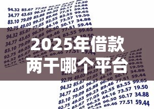 2025年借款两干哪个平台好借，推荐五个有什么可以贷款的平台