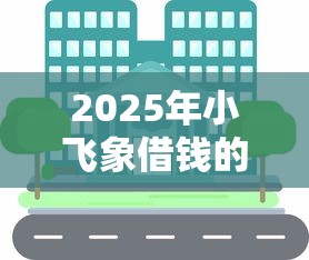 2025年小飞象借钱的软件，分享5个芝麻信用可以借钱的软件