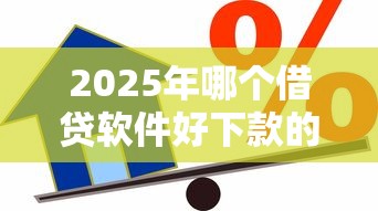 2025年哪个借贷软件好下款的快？分享五个个人小额贷款平台