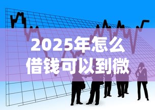 2025年怎么借钱可以到微信？看看这五个可以贷款平台