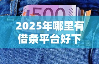 2025年哪里有借条平台好下款的？看看这5个和小象优品一样的平台