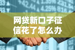 网贷新口子征信花了怎么办？5个补救方法实测有效