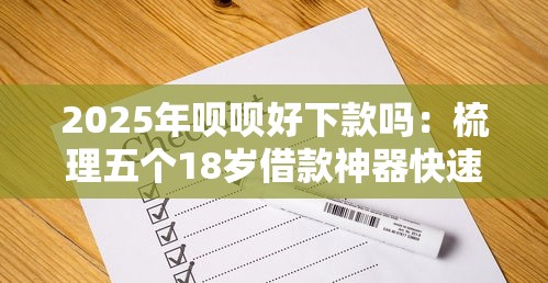 2025年呗呗好下款吗：梳理五个18岁借款神器快速下款平台