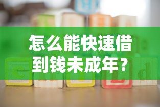 怎么能快速借到钱未成年？家长必知的三大途径