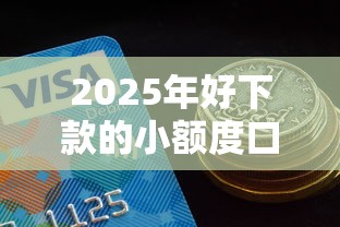 2025年好下款的小额度口子，试试这五个18岁必下款的网贷平台