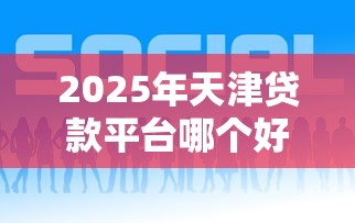 2025年天津贷款平台哪个好下款？公布五个平台贷款快