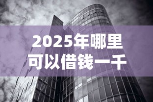 2025年哪里可以借钱一千块利息？看看这5个不看征信无视黑白百分百下款网贷口子